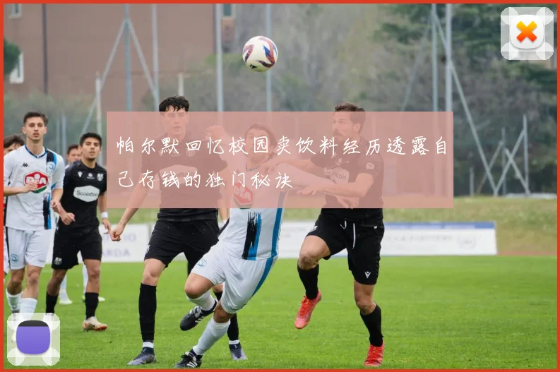 帕尔默回忆校园卖饮料经历透露自己存钱的独门秘诀