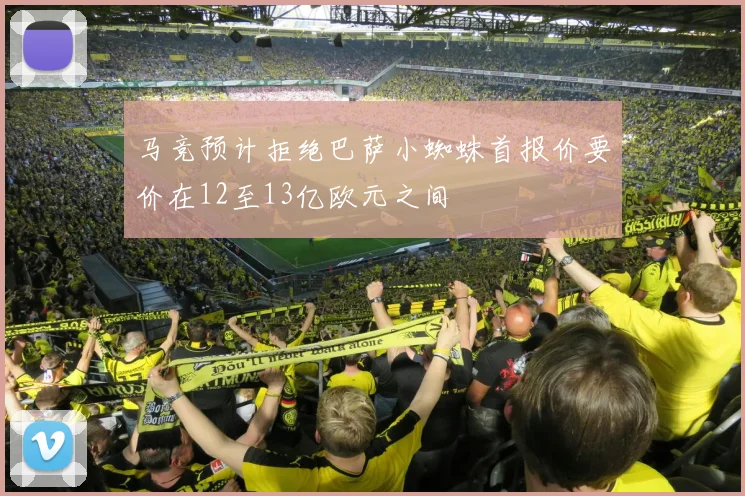 马竞预计拒绝巴萨小蜘蛛首报价要价在12至13亿欧元之间