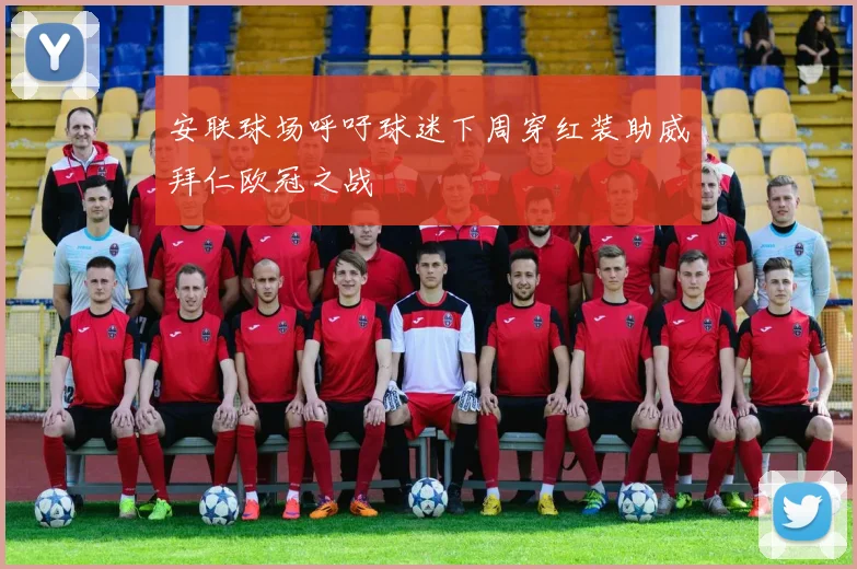 安联球场呼吁球迷下周穿红装助威拜仁欧冠之战