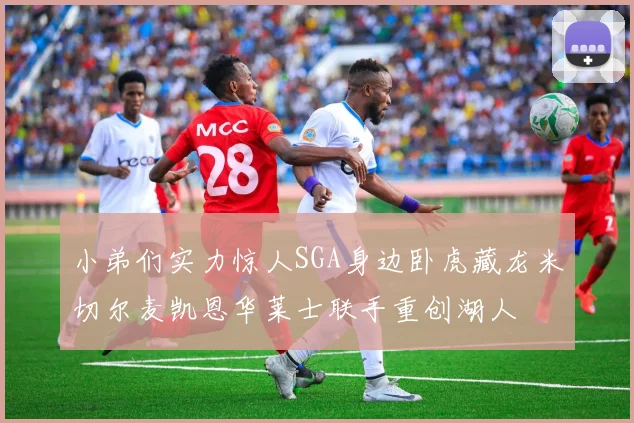 小弟们实力惊人SGA身边卧虎藏龙米切尔麦凯恩华莱士联手重创湖人