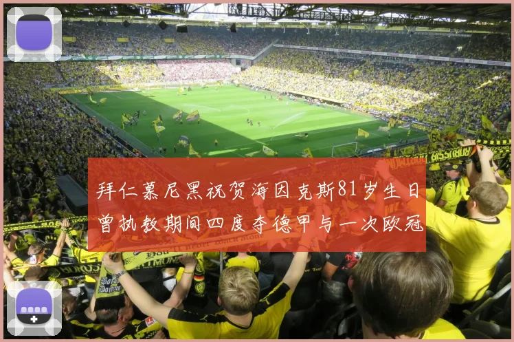 拜仁慕尼黑祝贺海因克斯81岁生日曾执教期间四度夺德甲与一次欧冠荣耀