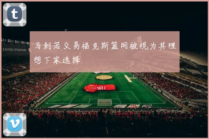 马刺若交易福克斯篮网被视为其理想下家选择