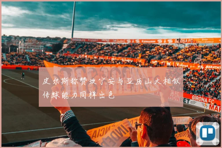 皮尔斯称赞坎宁安与亚历山大相似传球能力同样出色